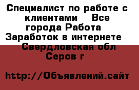 Специалист по работе с клиентами  - Все города Работа » Заработок в интернете   . Свердловская обл.,Серов г.